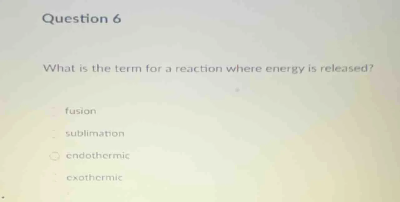 question 6 what is the term for a reaction where energy is released? fu…