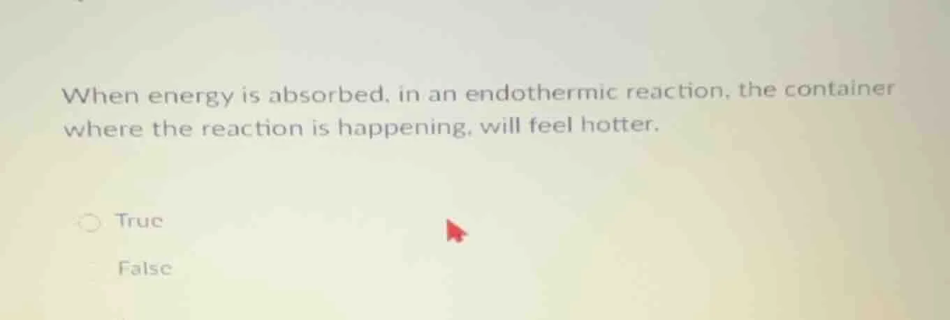 when energy is absorbed, in an endothermic reaction, the container wher…