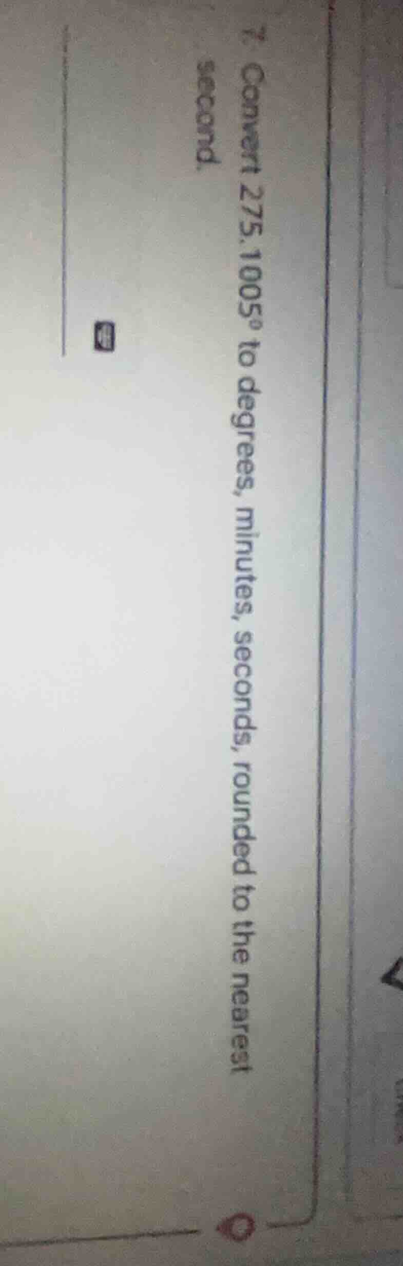 7. convert 275.1005° to degrees, minutes, seconds, rounded to the neare…