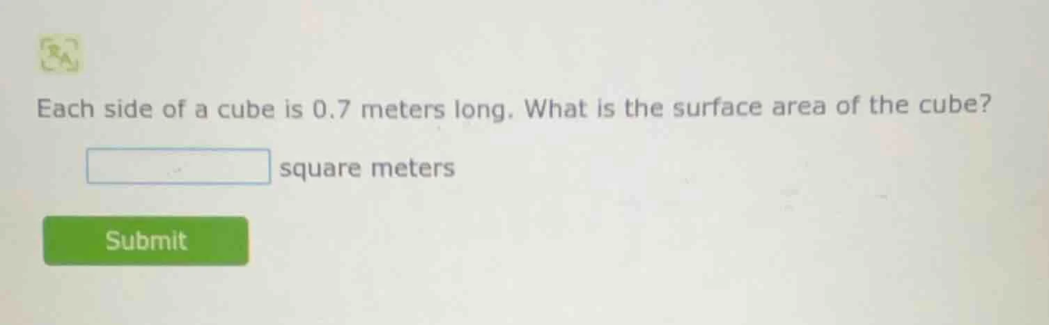each side of a cube is 0.7 meters long. what is the surface area of the…