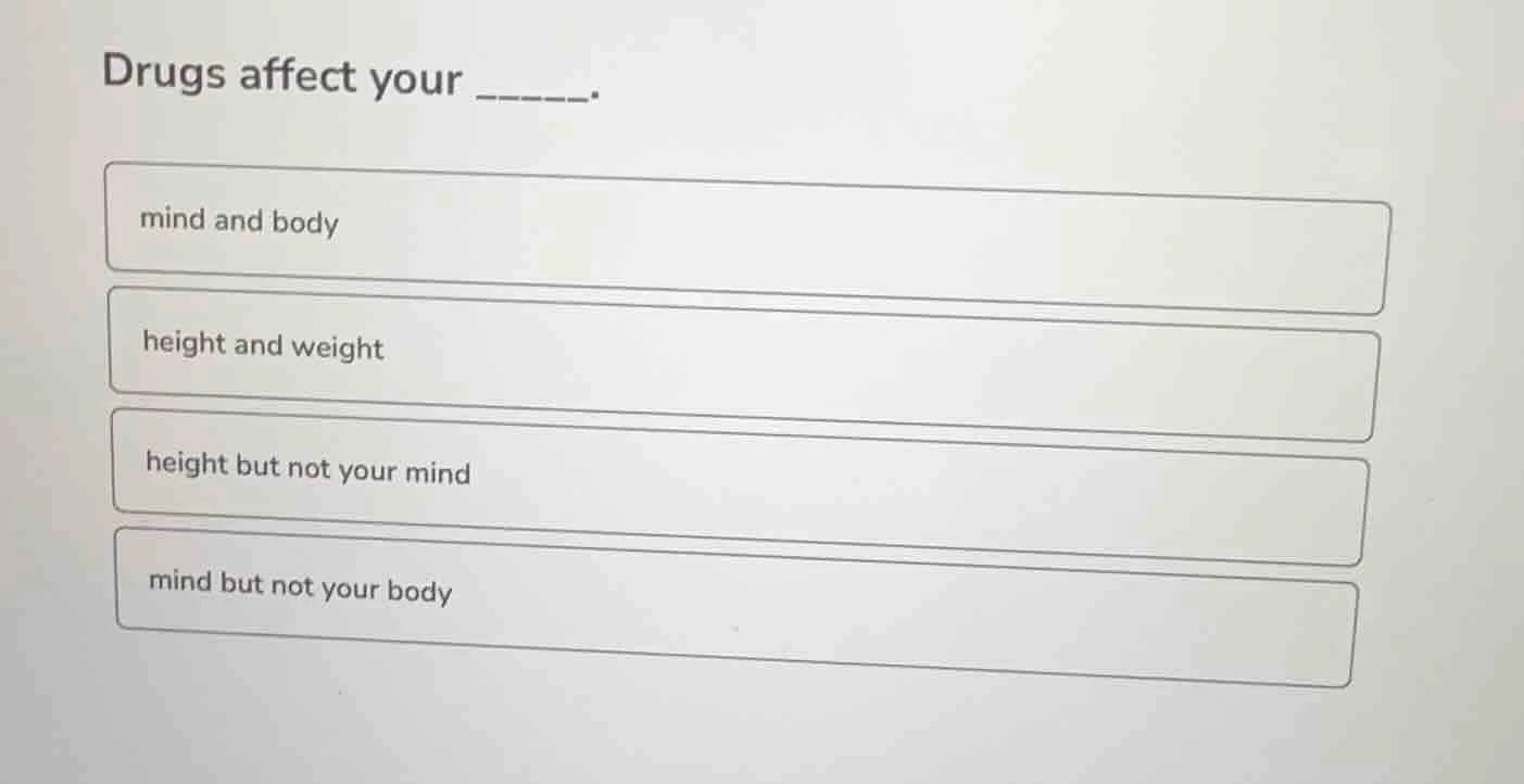 drugs affect your ______. mind and body height and weight height but no…