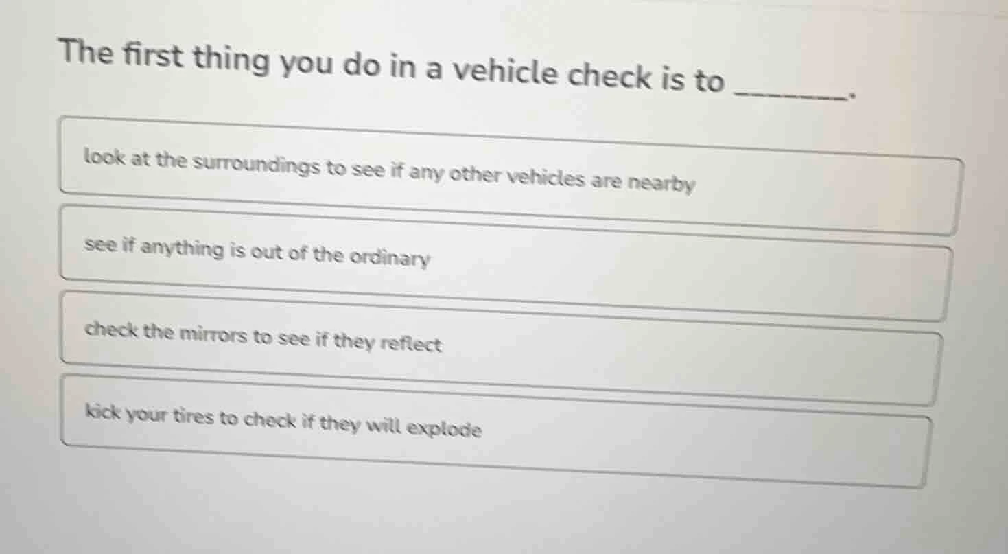 the first thing you do in a vehicle check is to _______. look at the su…