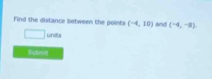 find the distance between the points (-4, 10) and (-4, -8). units submit