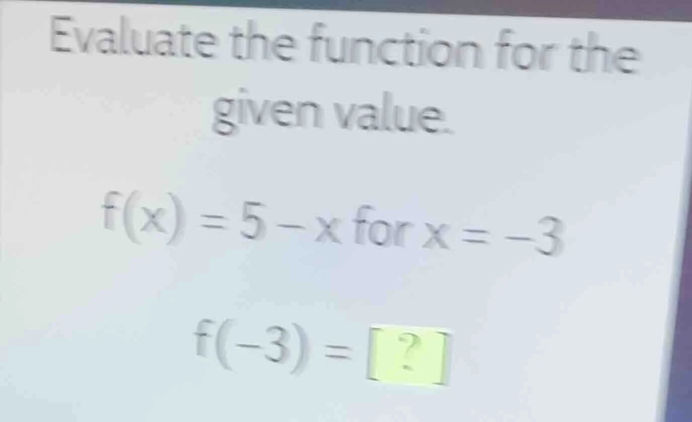 evaluate the function for the given value. f(x) = 5 - x for x = -3 f(-3…