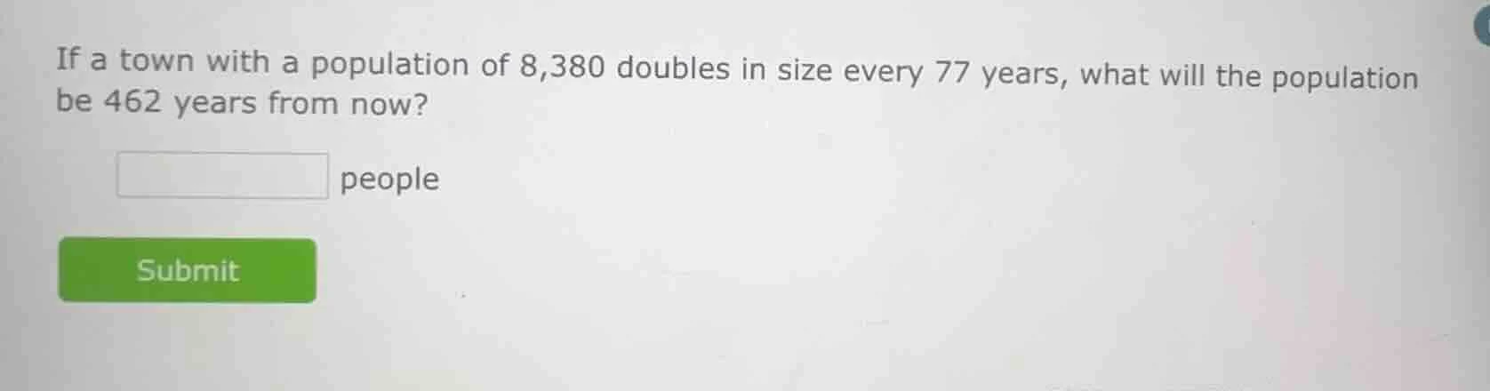 if a town with a population of 8,380 doubles in size every 77 years, wh…