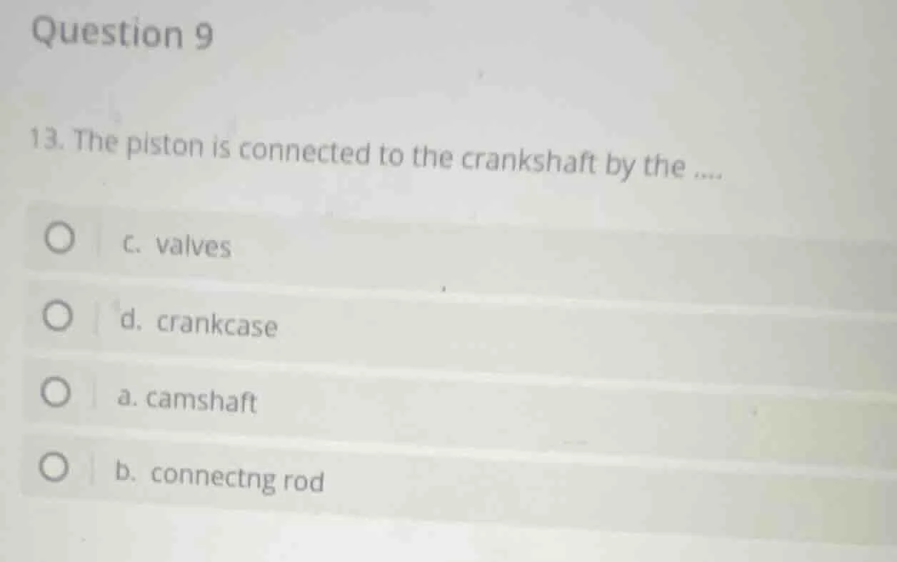 question 9 13. the piston is connected to the crankshaft by the .... ○ …