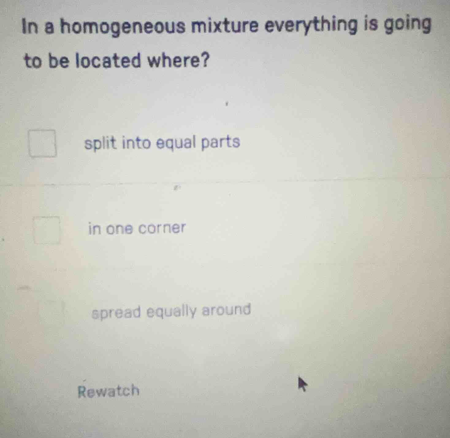 in a homogeneous mixture everything is going to be located where? split…