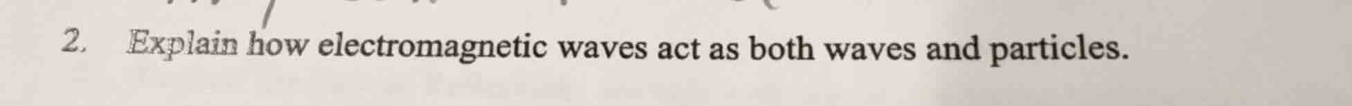 2. explain how electromagnetic waves act as both waves and particles.