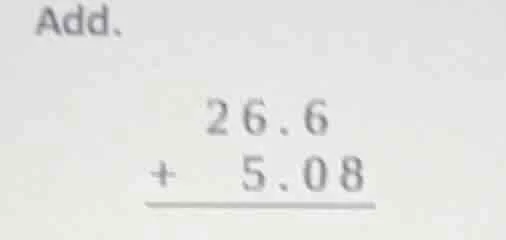 add. \\begin{array}{r} 26.6 \\\\ +\\ \\ 5.08 \\\\ \\hline \\end{array}