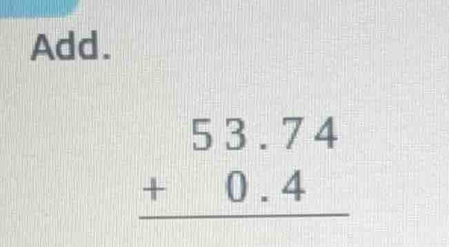 add. \\begin{array}{r} 53.74 \\\\ +\\ \\ \\ 0.4 \\\\ \\hline \\end{arra…