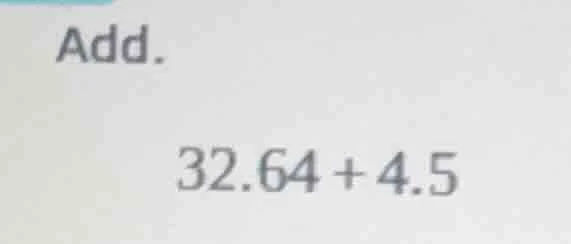 add. 32.64 + 4.5