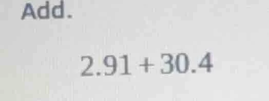 add. 2.91 + 30.4
