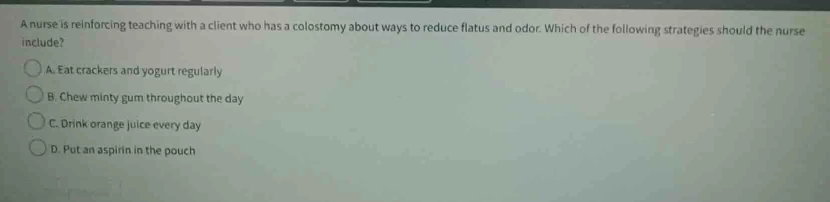 a nurse is reinforcing teaching with a client who has a colostomy about…