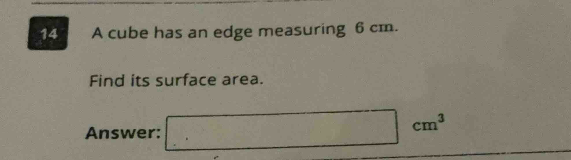 14 a cube has an edge measuring 6 cm. find its surface area. answer: cm³