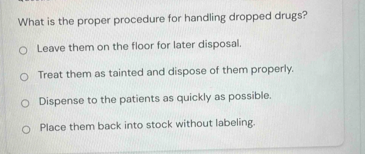 what is the proper procedure for handling dropped drugs? ○ leave them o…