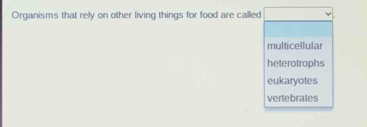 organisms that rely on other living things for food are called. multice…
