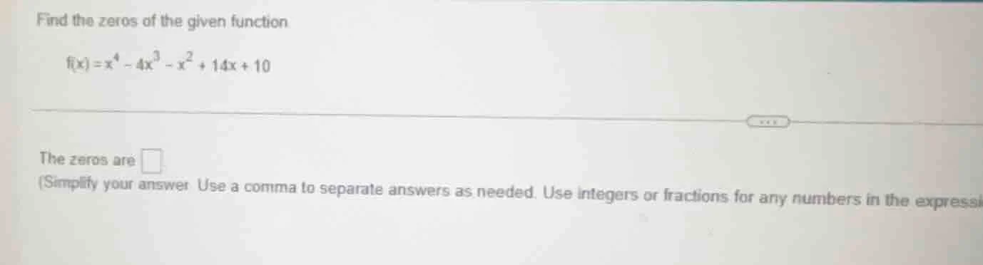 find the zeros of the given function $f(x)=x^{4}-4x^{3}-x^{2}+14x + 10$…