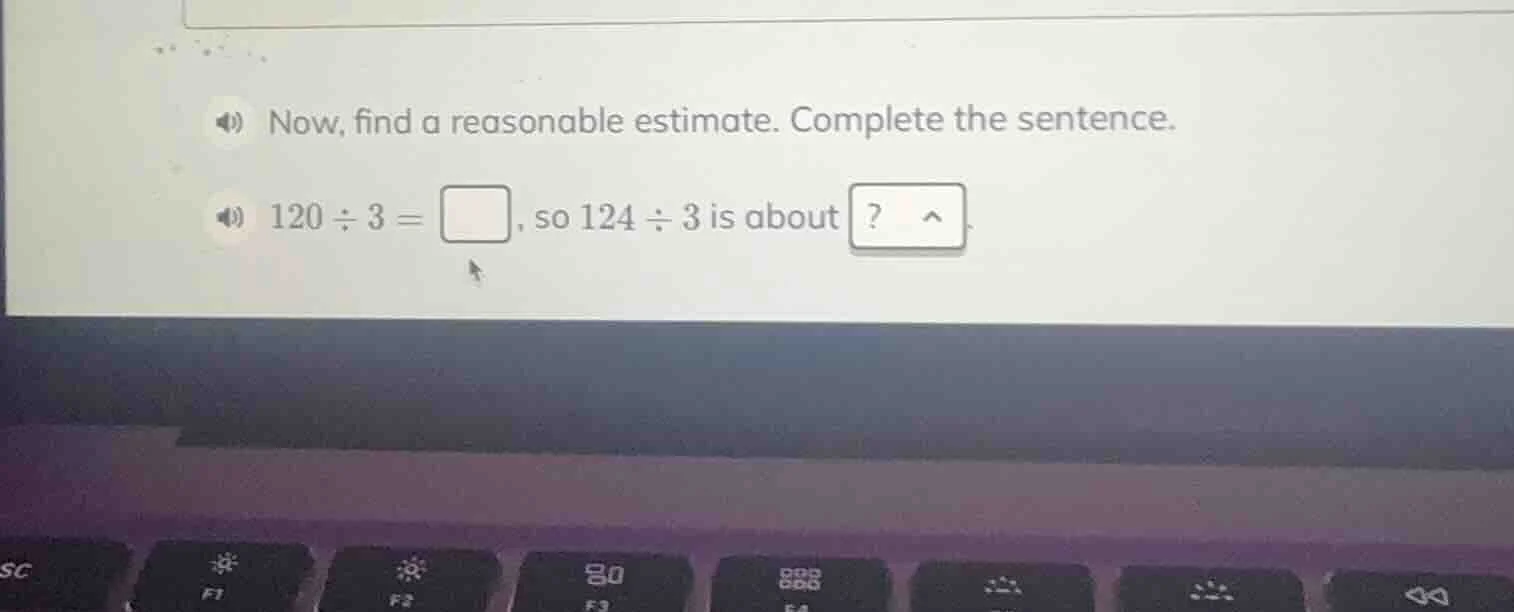 now, find a reasonable estimate. complete the sentence. 120 ÷ 3 = \\squ…