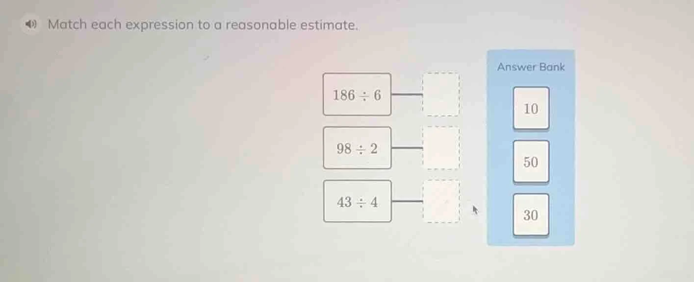 match each expression to a reasonable estimate. 186 ÷ 6 98 ÷ 2 43 ÷ 4 a…