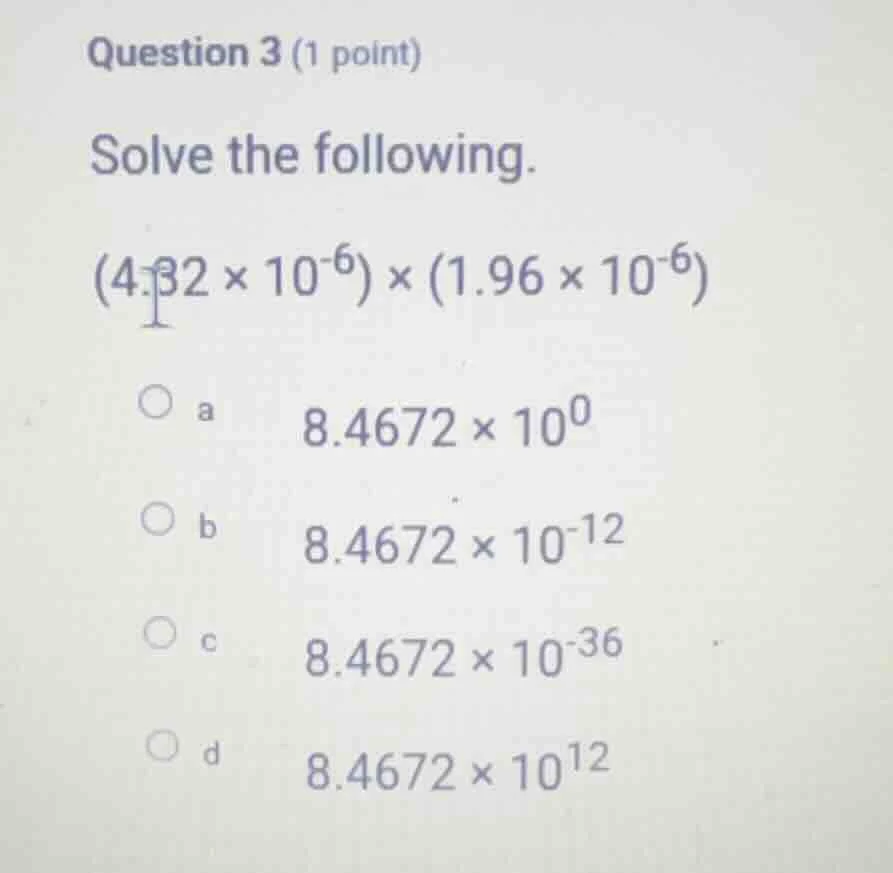 question 3 (1 point) solve the following. (4.32 × 10⁻⁶) × (1.96 × 10⁻⁶)…