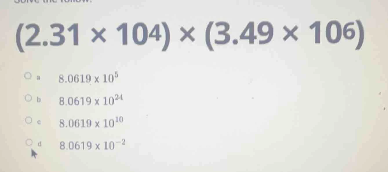solve the follow. (2.31 × 10⁴) × (3.49 × 10⁶) ○ a 8.0619 × 10⁵ ○ b 8.06…