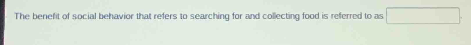 the benefit of social behavior that refers to searching for and collect…