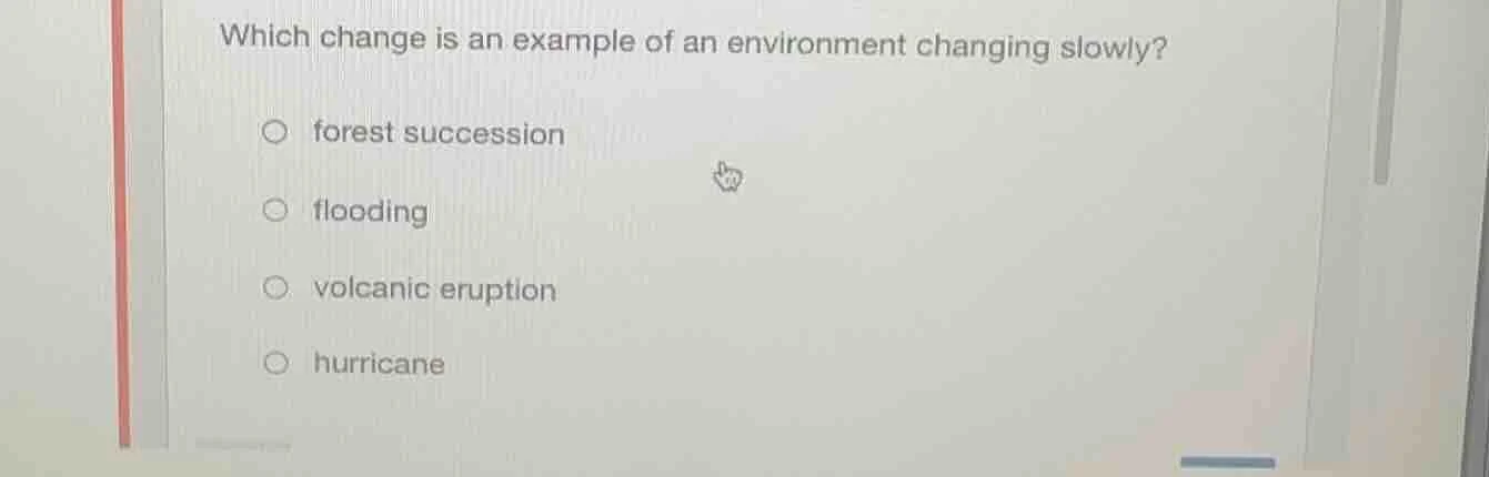 which change is an example of an environment changing slowly? forest su…