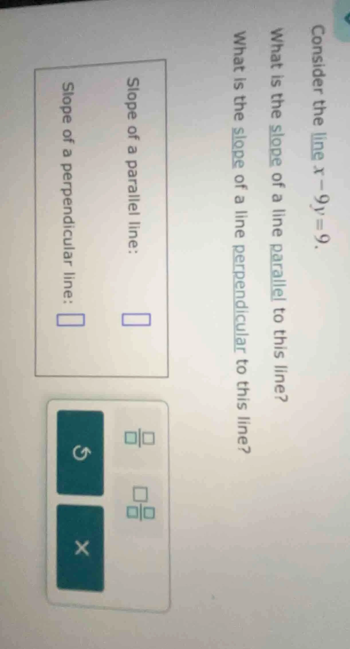 consider the line ( x - 9y = 9 ). what is the slope of a line parallel …