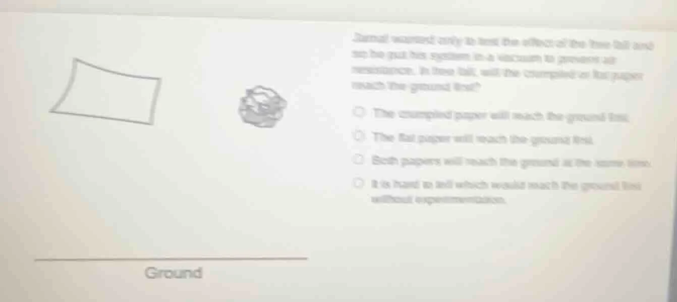 jamal wanted only to test the effect of the free fall and so he put his…