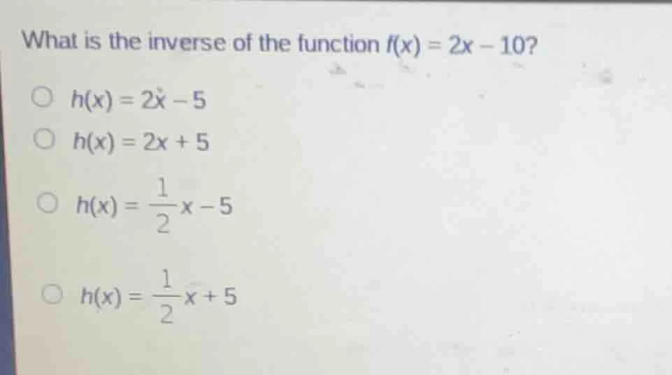 what is the inverse of the function $f(x) = 2x - 10$?\ \\(\\bigcirc\\) …