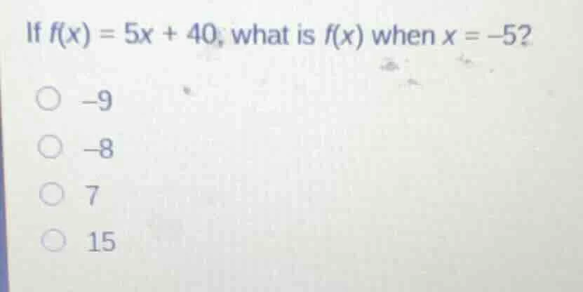 if f(x) = 5x + 40, what is f(x) when x = -5? -9 -8 7 15