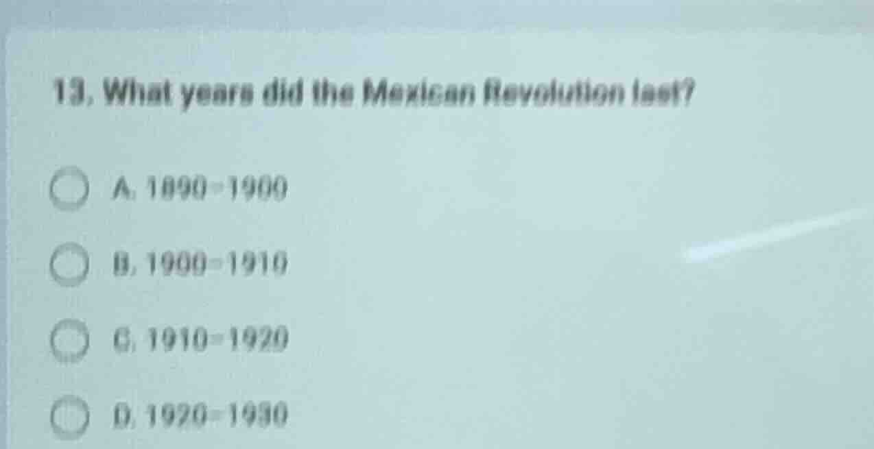 13. what years did the mexican revolution last? a. 1890 - 1900 b. 1900 …
