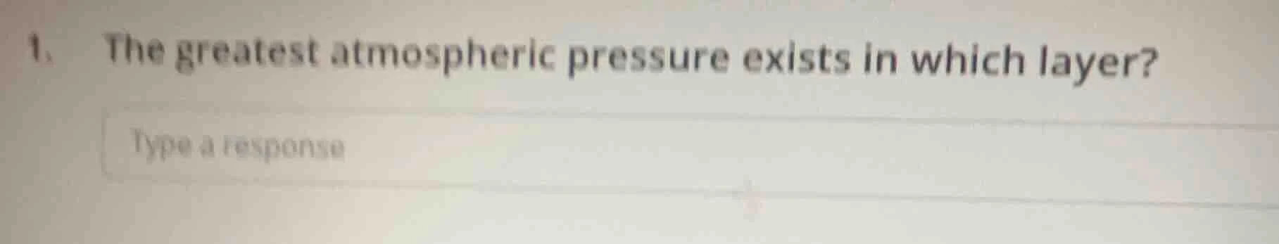 1. the greatest atmospheric pressure exists in which layer? type a resp…