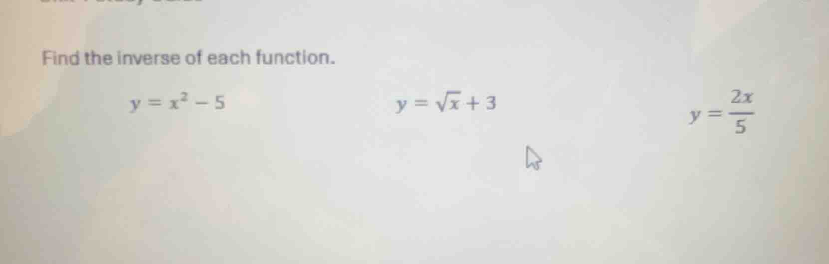 find the inverse of each function. $y = x^2 - 5$ $y = \\sqrt{x} + 3$ $y…