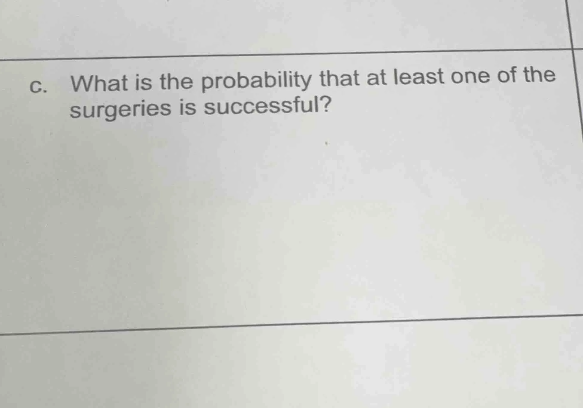 c. what is the probability that at least one of the surgeries is succes…