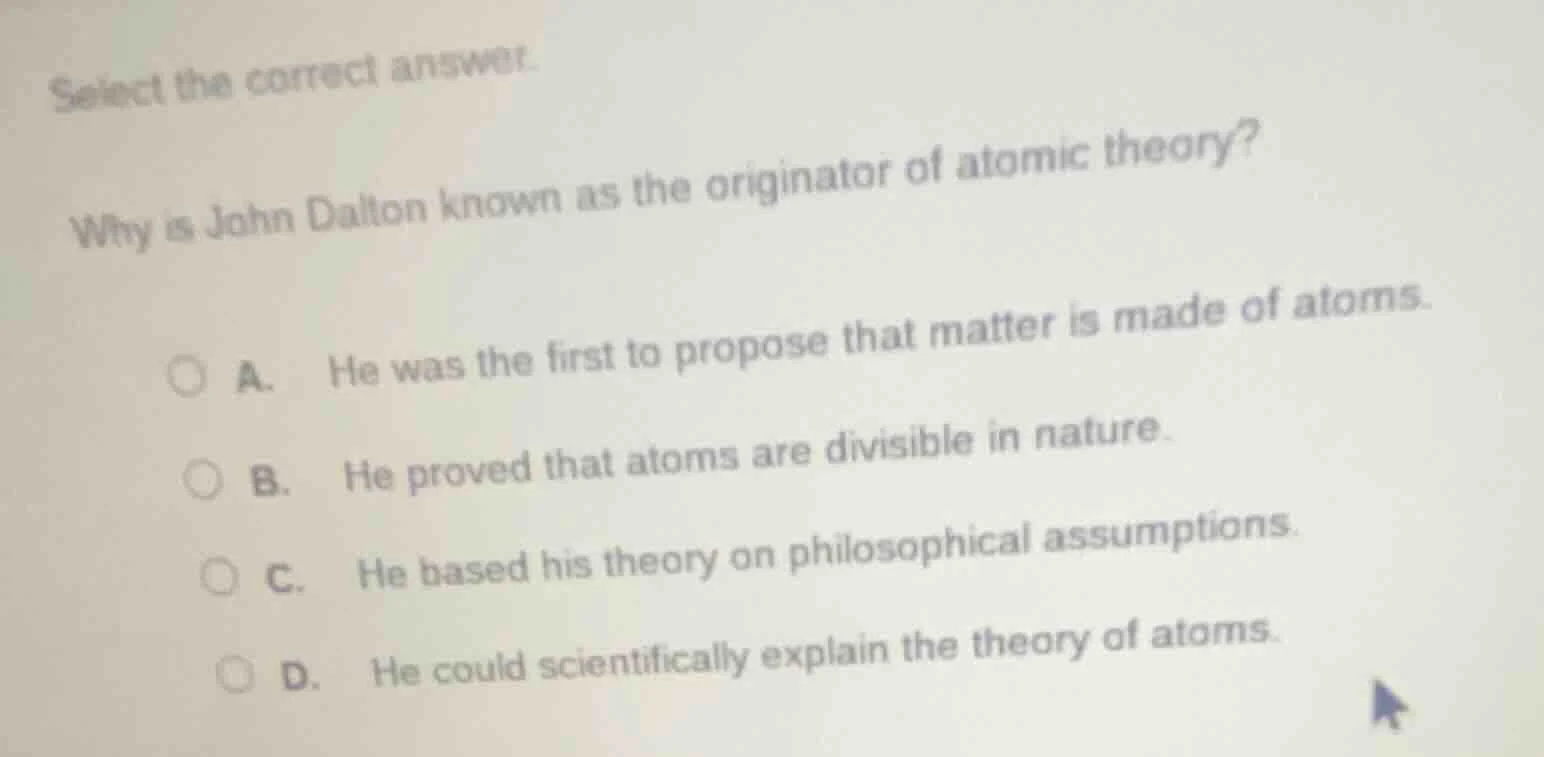 select the correct answer. why is john dalton known as the originator o…