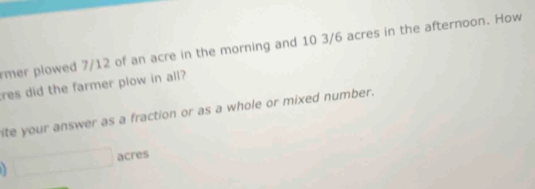 farmer plowed 7/12 of an acre in the morning and 10 3/6 acres in the af…
