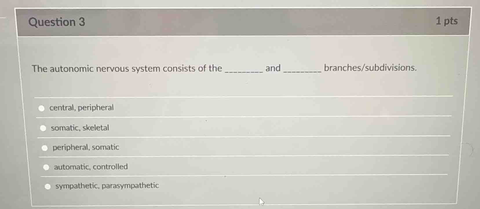 question 3 1 pts the autonomic nervous system consists of the ______ an…