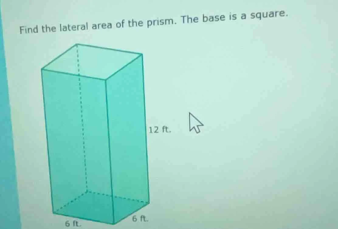 find the lateral area of the prism. the base is a square. 12 ft. 6 ft. …