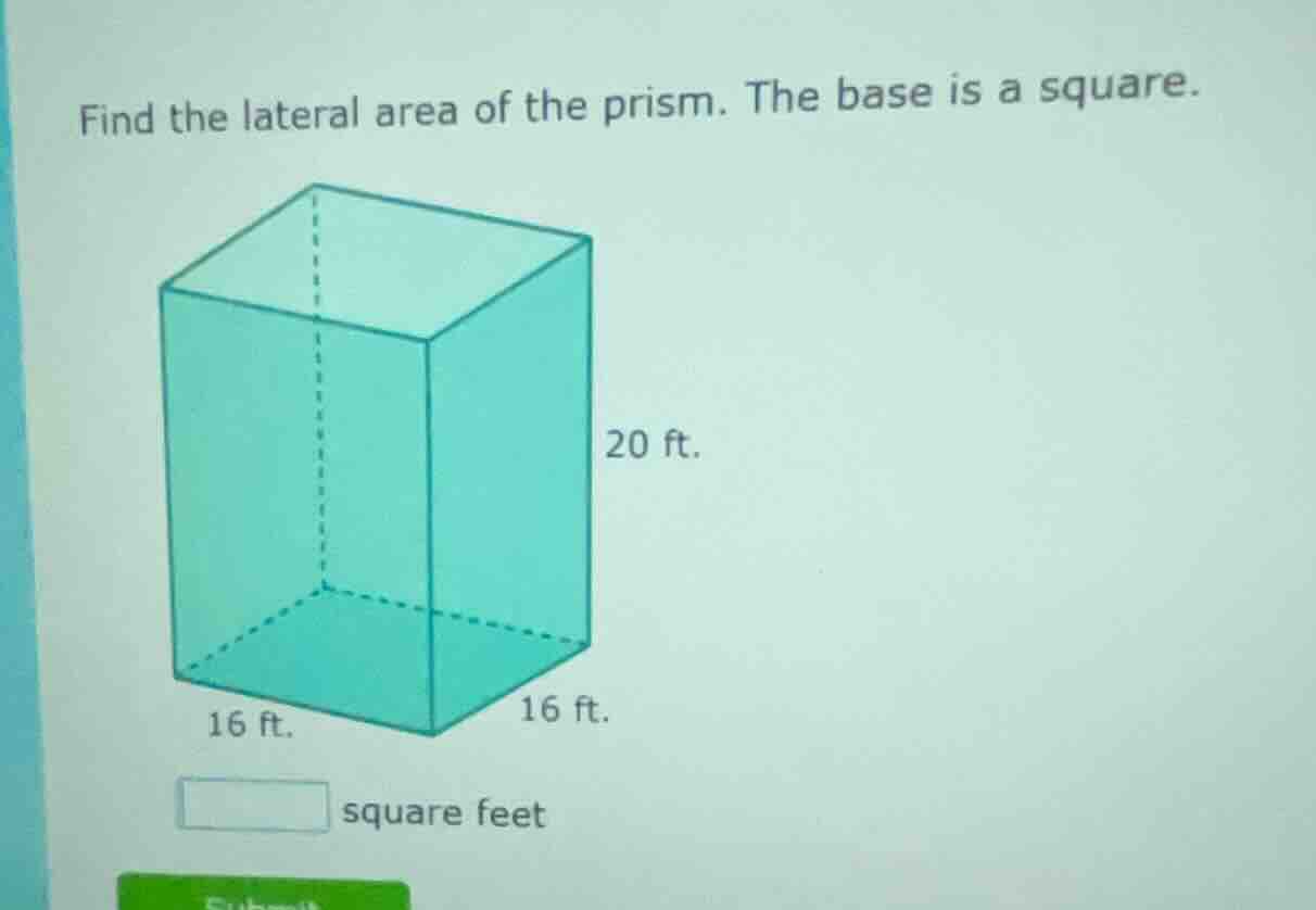 find the lateral area of the prism. the base is a square. 20 ft. 16 ft.…