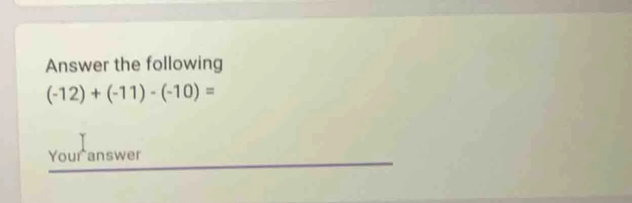 answer the following (-12) + (-11) - (-10) = your answer