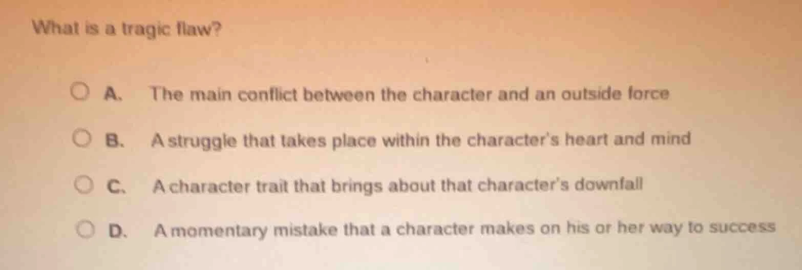what is a tragic flaw? a. the main conflict between the character and a…