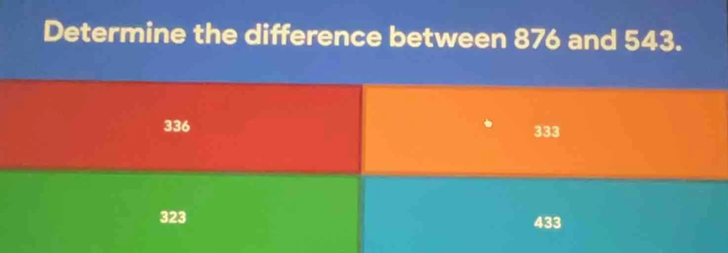 determine the difference between 876 and 543. 336; 333; 323; 433