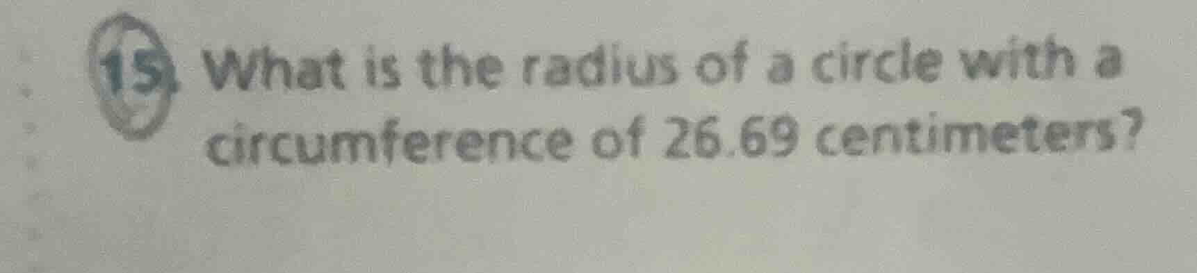 15. what is the radius of a circle with a circumference of 26.69 centim…