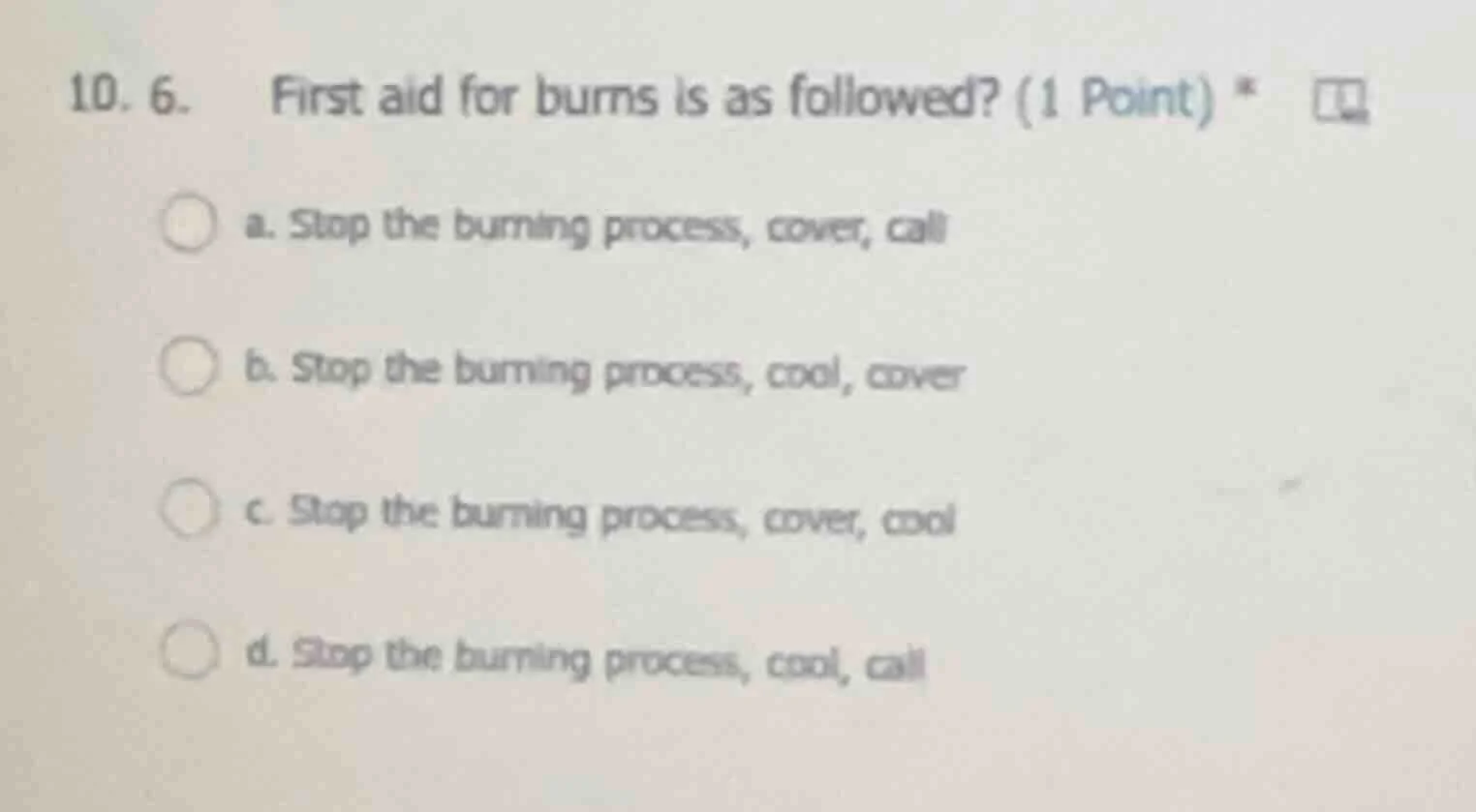 10. 6. first aid for burns is as followed? (1 point) * a. stop the burn…