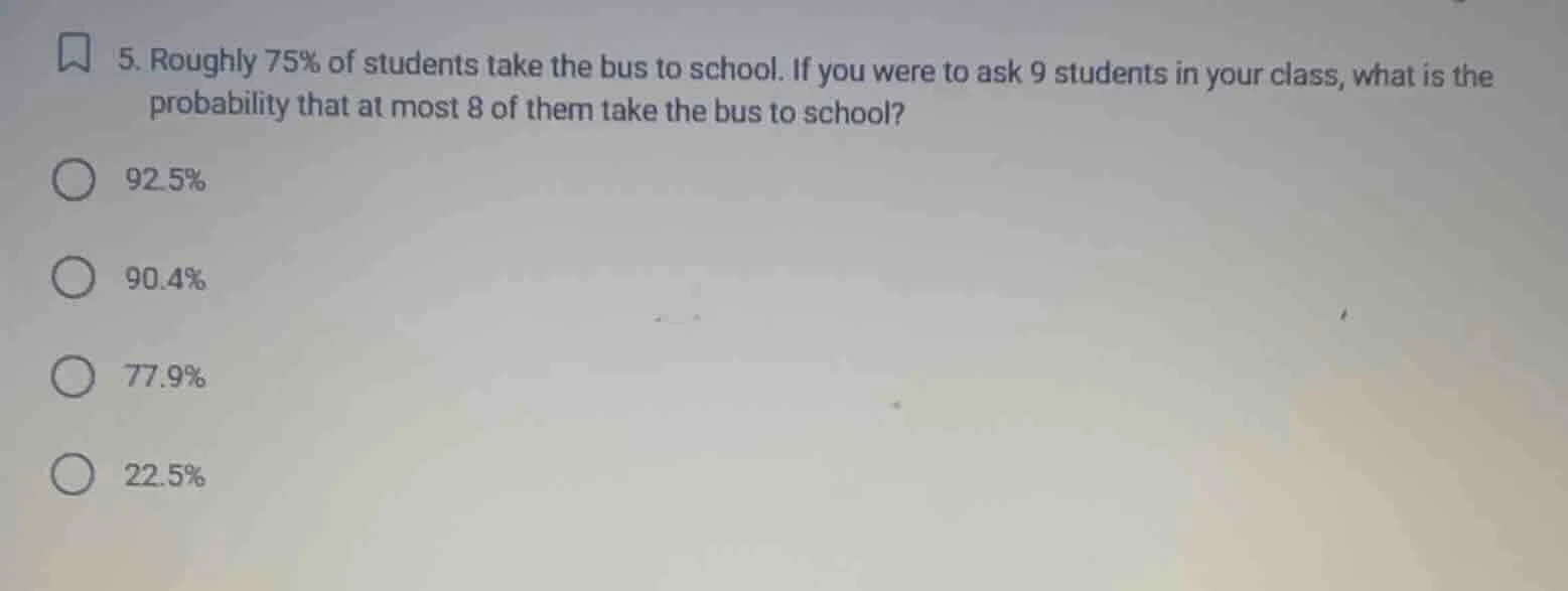 5. roughly 75% of students take the bus to school. if you were to ask 9…