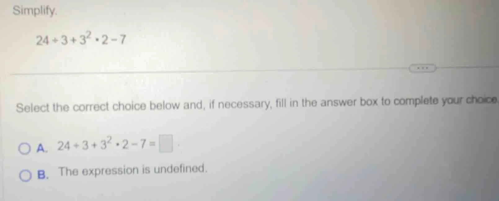 simplify. 24÷3 + 3²·2 - 7 select the correct choice below and, if neces…