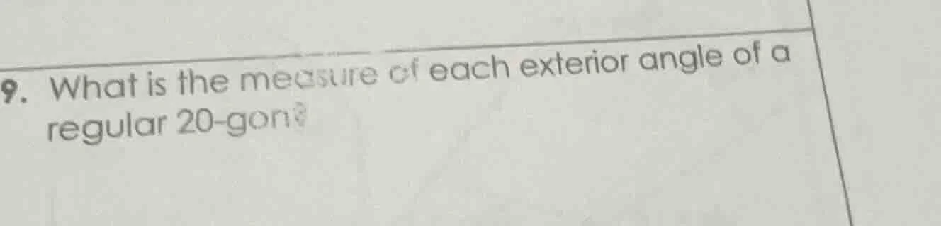 9. what is the measure of each exterior angle of a regular 20 - gon?