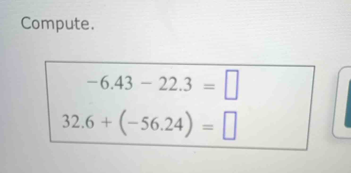 compute. $-6.43 - 22.3 = \\square$ $32.6 + (-56.24) = \\square$