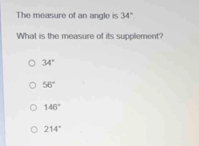 the measure of an angle is 34°. what is the measure of its supplement? …